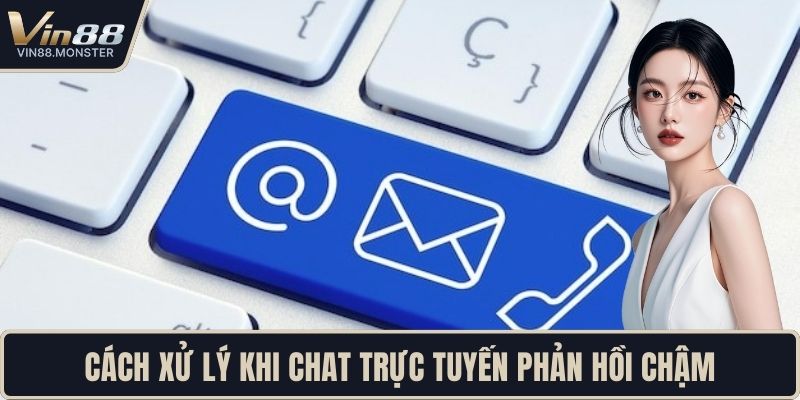 Cách xử lý khi chat trực tuyến phản hồi chậm
