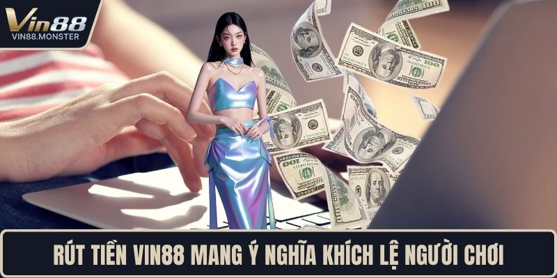 Rút tiền VIN88 mang ý nghĩa khích lệ người chơi